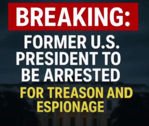 BREAKING: Former U.S. President to Be Arrested for Treason and Espionage!